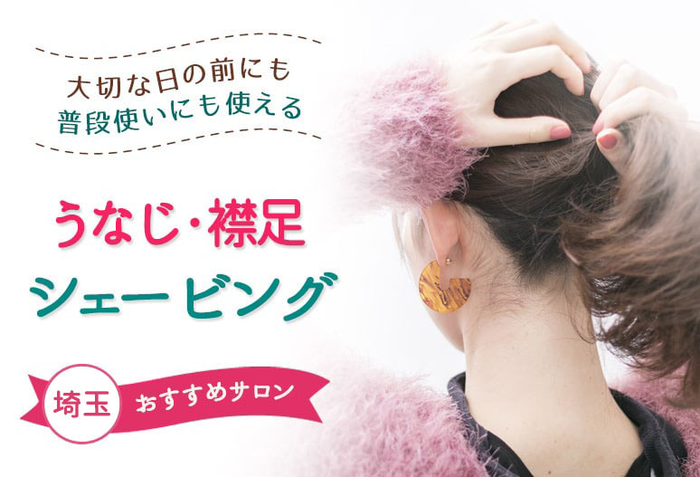 埼玉でうなじ 襟足をシェービングするならココ おすすめサロン19選 うる肌コラム 埼玉でうなじ 襟足をシェービングするならココ おすすめサロン19選 うる肌コラム