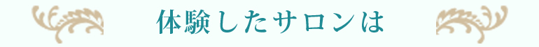 体験したサロンは