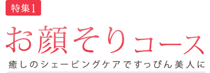 お顔そりコース　癒しのシェービングケアですっぴん美人に