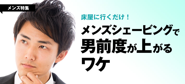 メンズシェービングで男前度が上がるワケ うる肌コラム
