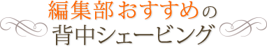 編集部おすすめの背中シェービング