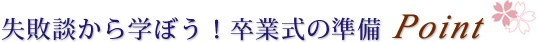 失敗談から学ぼう！卒業式の準備Point