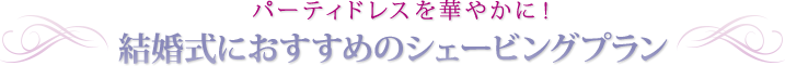 パーティドレスを華やかに！結婚式におすすめのシェービングプラン